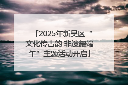 2025年新吴区“文化传古韵 非遗耀端午”主题活动开启